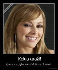 -Kokia graži! - -Įsivaizduoji ją be makiažo? -Hmm.. Nelabai..