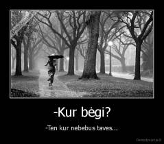 -Kur bėgi? - -Ten kur nebebus taves...