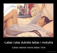 -Labas rytas dukrele laikas i mokykla - -Labas vakaras mama laikas i lova