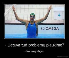 - Lietuva turi problemų plaukime? - - Ne, negirdėjau