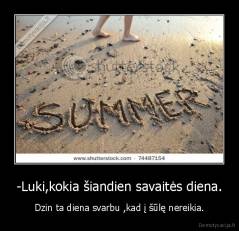 -Luki,kokia šiandien savaitės diena. - Dzin ta diena svarbu ,kad į šūlę nereikia.