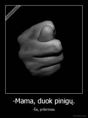 -Mama, duok pinigų. - -Še, pribirinsiu