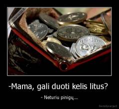 -Mama, gali duoti kelis litus?  - - Neturiu pinigų...