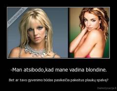 -Man atsibodo,kad mane vadina blondine. - Bet ar tavo gyvenimo būdas pasikeičia pakeitus plaukų spalvą?