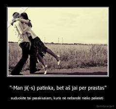 "-Man ji(-s) patinka, bet aš jai per prastas" - suduokite tai pasakiusiam, kuris nė nebandė nieko pakeisti 