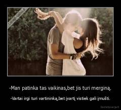 -Man patinka tas vaikinas,bet jis turi merginą. - -Vartai irgi turi vartininką,bet įvartį vistiek gali įmušti.