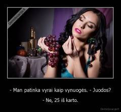 - Man patinka vyrai kaip vynuogės. - Juodos? - - Ne, 25 iš karto.