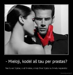 - Mieloji, kodėl aš tau per prastas? - Nes tu esi 3-jetas, o aš 9-netas, o kaip žinai 3-jetui su 9-netu nepakeliui