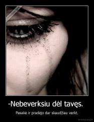 -Nebeverksiu dėl tavęs.  - Pasakė ir pradėjo dar skaudžiau verkt.