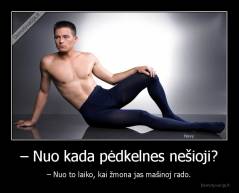 – Nuo kada pėdkelnes nešioji? - – Nuo to laiko, kai žmona jas mašinoj rado.
