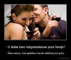 - O kokia tavo mėgstamiausia poza lovoje? - - Šalia sienos, kad galėčiau krautis telefoną kol guliu.