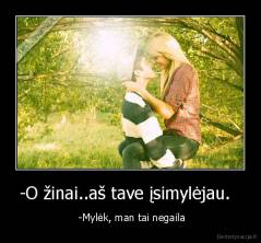 -O žinai..aš tave įsimylėjau.   -  -Mylėk, man tai negaila