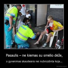  Pasaulis – ne kiemas su smėlio dėže, -  o gyvenimas skaudesnis nei nubrozdinta koja...
