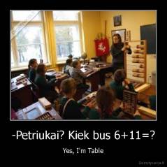 -Petriukai? Kiek bus 6+11=? - Yes, I'm Table