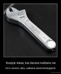  Rusijoje viskas, kas daroma mažesniu nei - 24-to numerio raktu, vadinama nanotechnologijomis