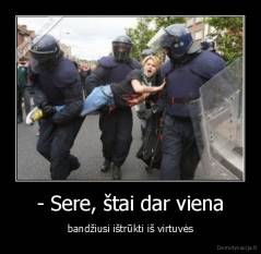- Sere, štai dar viena - bandžiusi ištrūkti iš virtuvės