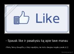 - Spausk like ir pasakysiu ką apie tave manau - -Miela, faina, draugiška, o šeip nepažįstu, tai nieko daugiau negaliu pasakyt:))