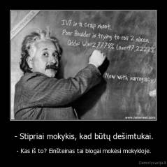 - Stipriai mokykis, kad būtų dešimtukai. - - Kas iš to? Einšteinas tai blogai mokėsi mokykloje.