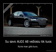  Su savo AUDI A8 vežiosiu tik tuos - Kurie man įpils kuro.