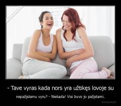 - Tave vyras kada nors yra užtikęs lovoje su - nepažįstamu vyru? - Niekada! Visi buvo jo pažįstami.