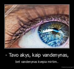 - Tavo akys, kaip vandenynas, - bet vandenynas kvepia mirtim..