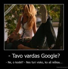 - Tavo vardas Google? - - Ne, o kodėl? - Nes turi visko, ko aš ieškau...