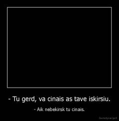 - Tu gerd, va cinais as tave iskirsiu. - - Aik nebekirsk tu cinais.