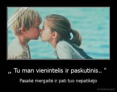 ,, Tu man vienintelis ir paskutinis.. ''  - Pasakė mergaitė ir pati tuo nepatikėjo