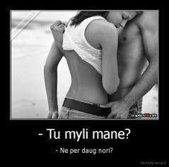 - Tu myli mane? - - Ne per daug nori?