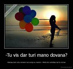 -Tu vis dar turi mano dovana? - -Maniau,kad viska ismetei kas susija su manimi - Meskutis nekaltas,kad tu lochas