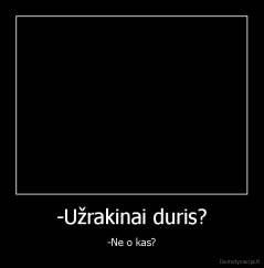 -Užrakinai duris? - -Ne o kas?