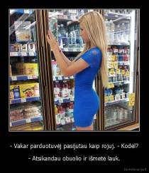 - Vakar parduotuvėj pasijutau kaip rojuj. - Kodėl? - - Atsikandau obuolio ir išmetė lauk.