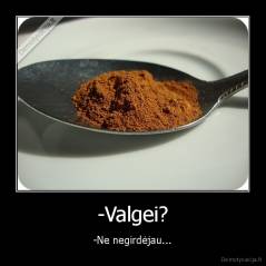 -Valgei? - -Ne negirdėjau...