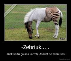 -Zebriuk..... - -Kiek kartu galima kartoti, Aš blet ne zebriukas
