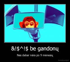 &!$^!$ be gandonų - Nes dabar nėra po 9 mėnesių