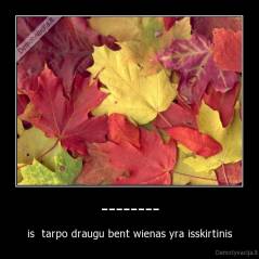 -------- - is  tarpo draugu bent wienas yra isskirtinis