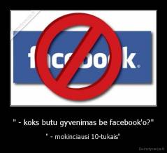 " - koks butu gyvenimas be facebook'o?" - " - mokinciausi 10-tukais"