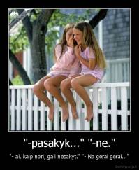 "-pasakyk..." "-ne." - "- ai, kaip nori, gali nesakyt." "- Na gerai gerai..."