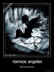 -tamsos angelas - kai buna sunku