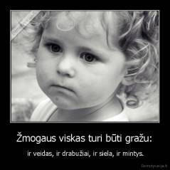  Žmogaus viskas turi būti gražu:  -  ir veidas, ir drabužiai, ir siela, ir mintys.