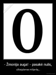 - Žmonija auga! - pasakė nulis, -  užbaigdamas milijardą...