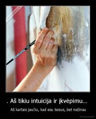 . Aš tikiu intuicija ir įkvėpimu…  -  Aš kartais jaučiu, kad esu teisus, bet nežinau