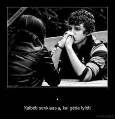 . - Kalbėti sunkiausia, kai gėda tylėti