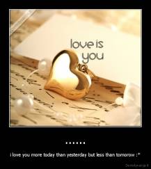 ...... - i love you more today than yesterday but less than tomorow :*