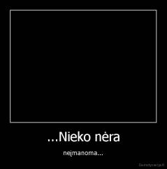 ...Nieko nėra - neįmanoma...