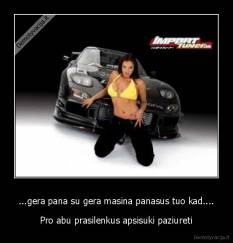 ...gera pana su gera masina panasus tuo kad.... - Pro abu prasilenkus apsisuki paziureti