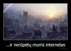 ...ir nerūpėtų mums internetas - 