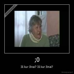 ;0 - Iš kur žinai? Iš kur žinai?