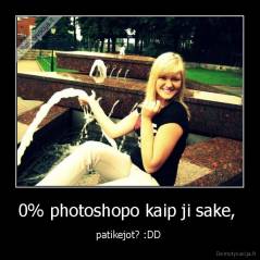 0% photoshopo kaip ji sake,  - patikejot? :DD 