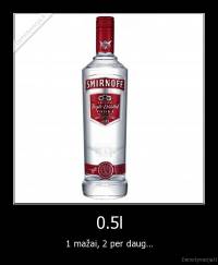 0.5l - 1 mažai, 2 per daug...